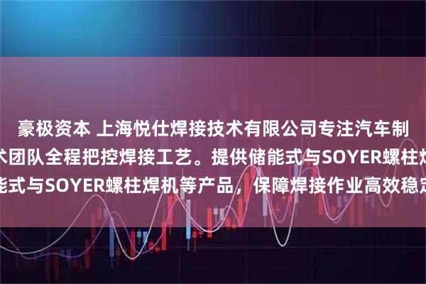 豪极资本 上海悦仕焊接技术有限公司专注汽车制造专用螺柱焊机，技术团队全程把控焊接工艺。提供储能式与SOYER螺柱焊机等产品，保障焊接作业高效稳定运行
