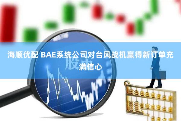 海顺优配 BAE系统公司对台风战机赢得新订单充满信心
