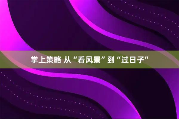 掌上策略 从“看风景”到“过日子”