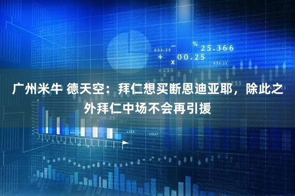 广州米牛 德天空：拜仁想买断恩迪亚耶，除此之外拜仁中场不会再引援